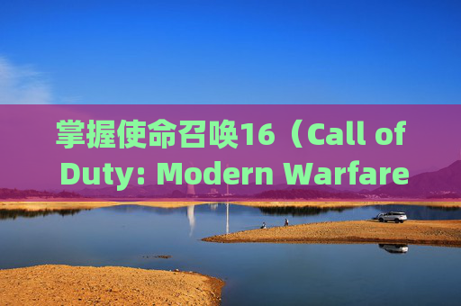 掌握使命召唤16(Call of Duty: Modern Warfare)的高级设置技巧,让你的游戏画面更上一层楼,cod16画质设置指南-第1张图片-游戏守望资讯网 掌握使命召唤16(Call of Duty: Modern Warfare)的高级设置技巧,让你的游戏画面更上一层楼,cod16画质设置指南-第1张图片-游戏守望资讯网