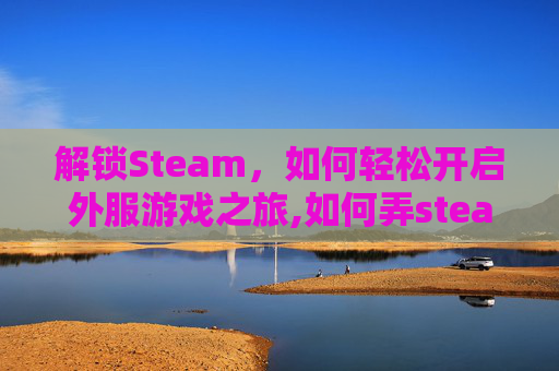 解锁Steam，如何轻松开启外服游戏之旅,如何弄steam国外账号-第1张图片-游戏守望资讯网
