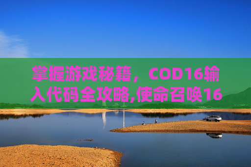 掌握游戏秘籍，COD16输入代码全攻略,使命召唤16 codex