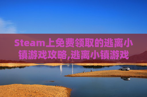 Steam上免费领取的逃离小镇游戏攻略,逃离小镇游戏攻略