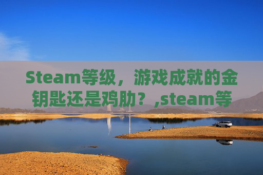 Steam等级，游戏成就的金钥匙还是鸡肋？,steam等级奖励一览