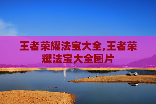王者荣耀法宝大全,王者荣耀法宝大全图片