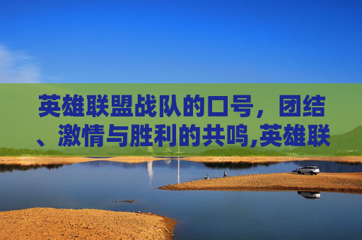 英雄联盟战队的口号，团结、激情与胜利的共鸣,英雄联盟战队语录