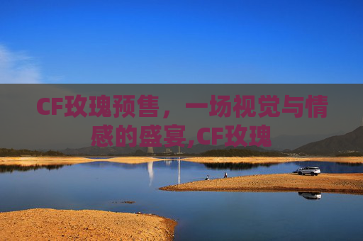 CF玫瑰预售，一场视觉与情感的盛宴,CF玫瑰
