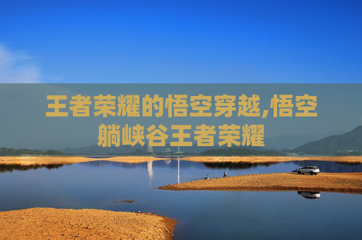 王者荣耀的悟空穿越,悟空躺峡谷王者荣耀