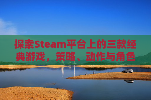 探索Steam平台上的三款经典游戏，策略、动作与角色扮演,steam游戏里面的按键