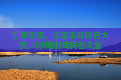 创意无限，沙雕游戏网名大赏,cf沙雕游戏网名大全