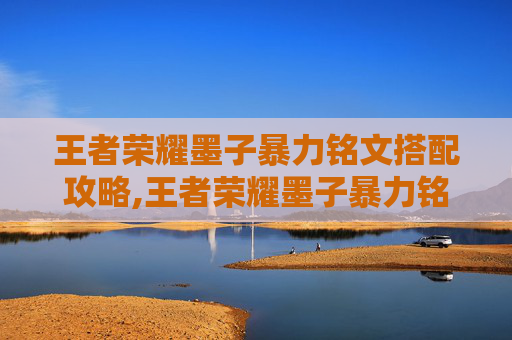 王者荣耀墨子暴力铭文搭配攻略,王者荣耀墨子暴力铭文出装