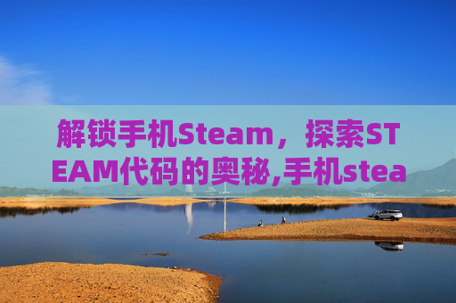 解锁手机Steam，探索STEAM代码的奥秘,手机steam代码在哪看