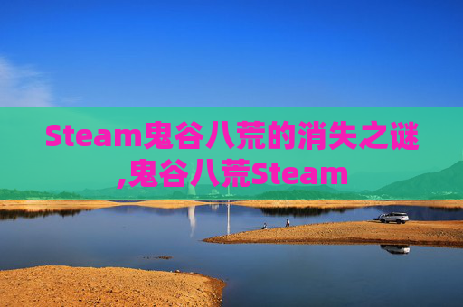 Steam鬼谷八荒的消失之谜,鬼谷八荒Steam-第1张图片-游戏守望资讯网