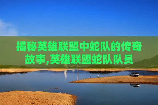 揭秘英雄联盟中蛇队的传奇故事,英雄联盟蛇队队员-第1张图片-游戏守望资讯网
