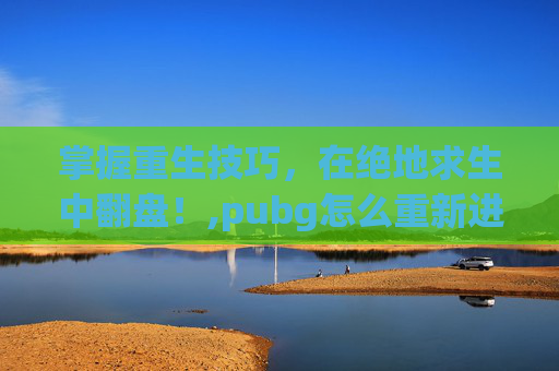 掌握重生技巧，在绝地求生中翻盘！,pubg怎么重新进入当前游戏