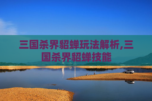 三国杀界貂蝉玩法解析,三国杀界貂蝉技能-第1张图片-游戏守望资讯网 三国杀界貂蝉玩法解析,三国杀界貂蝉技能-第1张图片-游戏守望资讯网