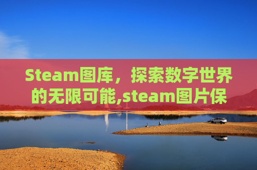 Steam图库，探索数字世界的无限可能,steam图片保存在哪-第1张图片-游戏守望资讯网
