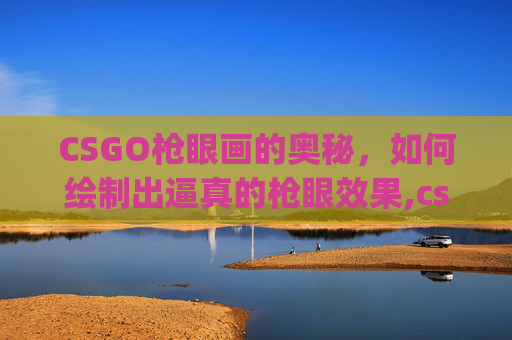 CSGO枪眼画的奥秘，如何绘制出逼真的枪眼效果,csgo瞄准镜是哪个键-第1张图片-游戏守望资讯网