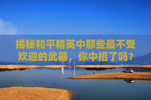 揭秘和平精英中那些最不受欢迎的武器,你中招了吗?,和平精英最力害的武器-第1张图片-游戏守望资讯网 揭秘和平精英中那些最不受欢迎的武器,你中招了吗?,和平精英最力害的武器-第1张图片-游戏守望资讯网
