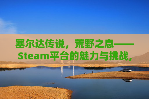 塞尔达传说，荒野之息——Steam平台的魅力与挑战,塞尔达是什么地方-第1张图片-游戏守望资讯网