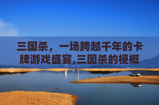 三国杀,一场跨越千年的卡牌游戏盛宴,三国杀的梗概是什么-第1张图片-游戏守望资讯网 三国杀,一场跨越千年的卡牌游戏盛宴,三国杀的梗概是什么-第1张图片-游戏守望资讯网