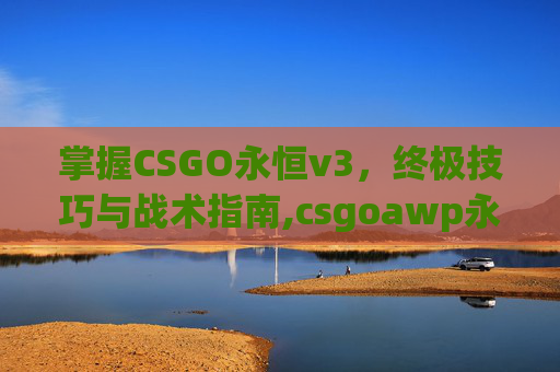 掌握CSGO永恒v3,终极技巧与战术指南,csgoawp永恒之枪怎么得-第1张图片-游戏守望资讯网 掌握CSGO永恒v3,终极技巧与战术指南,csgoawp永恒之枪怎么得-第1张图片-游戏守望资讯网