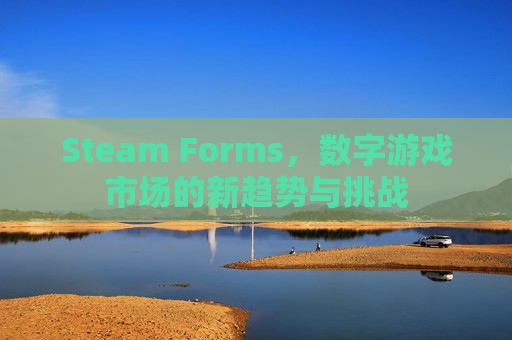 Steam Forms,数字游戏市场的新趋势与挑战-第1张图片-游戏守望资讯网 Steam Forms,数字游戏市场的新趋势与挑战-第1张图片-游戏守望资讯网