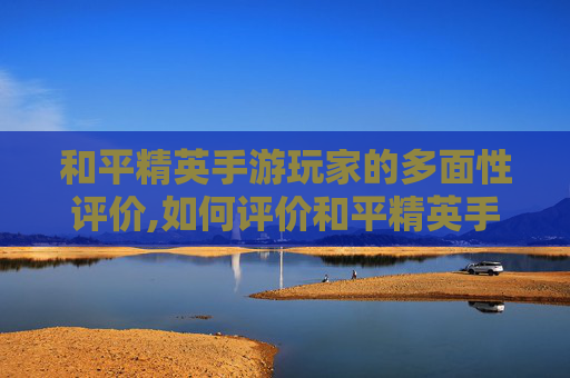 和平精英手游玩家的多面性评价,如何评价和平精英手游玩家-第1张图片-游戏守望资讯网 和平精英手游玩家的多面性评价,如何评价和平精英手游玩家-第1张图片-游戏守望资讯网