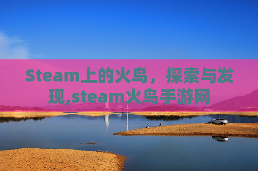 Steam上的火鸟，探索与发现,steam火鸟手游网-第1张图片-游戏守望资讯网