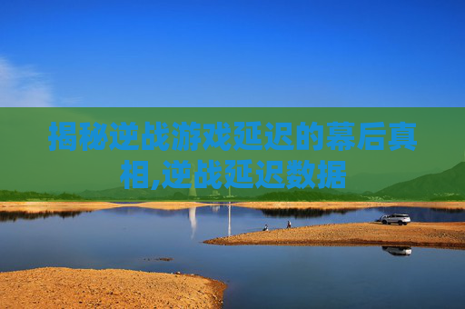 揭秘逆战游戏延迟的幕后真相,逆战延迟数据-第1张图片-游戏守望资讯网 揭秘逆战游戏延迟的幕后真相,逆战延迟数据-第1张图片-游戏守望资讯网