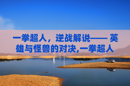 一拳超人,逆战解说—— 英雄与怪兽的对决,一拳超人游戏解说-第1张图片-游戏守望资讯网 一拳超人,逆战解说—— 英雄与怪兽的对决,一拳超人游戏解说-第1张图片-游戏守望资讯网