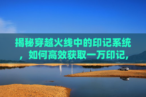 揭秘穿越火线中的印记系统，如何高效获取一万印记,一万cf点能买什么永久-第1张图片-游戏守望资讯网