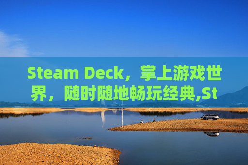 Steam Deck，掌上游戏世界，随时随地畅玩经典,Steam Deck的介绍-第1张图片-游戏守望资讯网