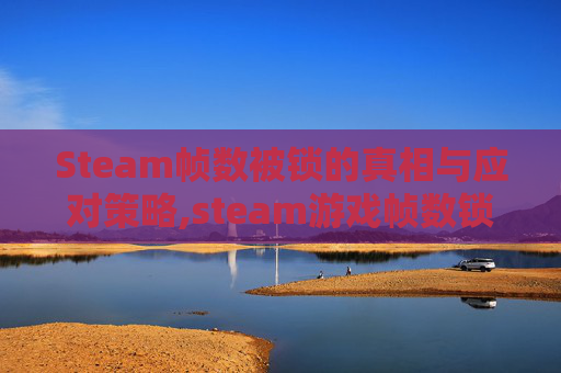 Steam帧数被锁的真相与应对策略,steam游戏帧数锁60