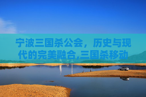 宁波三国杀公会，历史与现代的完美融合,三国杀移动版公会