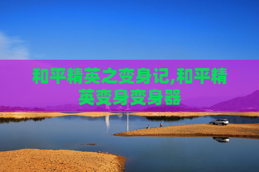 和平精英之变身记,和平精英变身变身器
