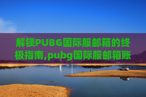 解锁PUBG国际服邮箱的终极指南,pubg国际服邮箱账号