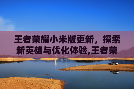 王者荣耀小米版更新，探索新英雄与优化体验,王者荣耀小米版更新慢-第1张图片-游戏守望资讯网