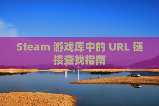 Steam 游戏库中的 URL 链接查找指南-第1张图片-游戏守望资讯网 Steam 游戏库中的 URL 链接查找指南-第1张图片-游戏守望资讯网