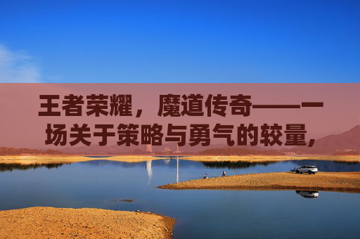 王者荣耀，魔道传奇——一场关于策略与勇气的较量,王者荣耀 魔道传奇怎么获得
