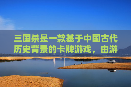三国杀是一款基于中国古代历史背景的卡牌游戏，由游卡桌游公司出品。游戏中，玩家扮演三国时期的武将，通过使用各种卡牌进行战斗。以下是关于三国杀的一些名词解释，,三国杀名梗-第1张图片-游戏守望资讯网