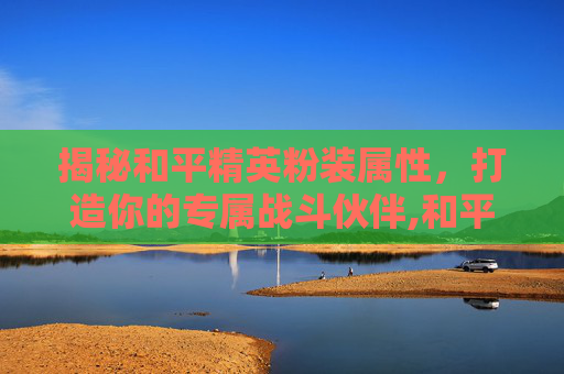 揭秘和平精英粉装属性，打造你的专属战斗伙伴,和平精英粉装属性是什么