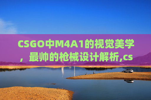 CSGO中M4A1的视觉美学，最帅的枪械设计解析,csgom4a1皮肤排行榜