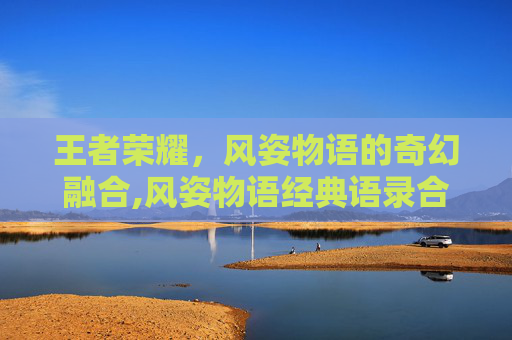 王者荣耀，风姿物语的奇幻融合,风姿物语经典语录合集