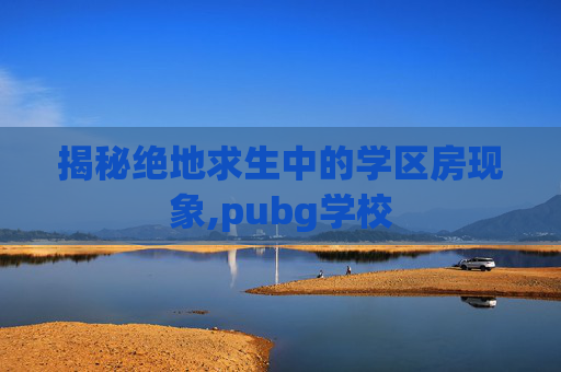 揭秘绝地求生中的学区房现象,pubg学校