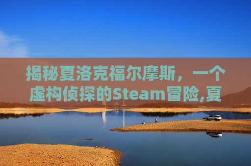 揭秘夏洛克福尔摩斯，一个虚构侦探的Steam冒险,夏洛克福尔摩斯第一季在线观看-第1张图片-游戏守望资讯网
