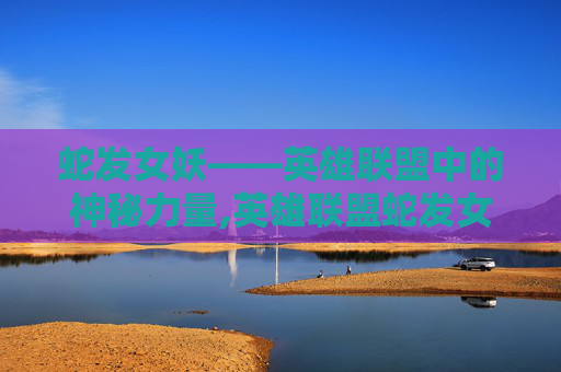 蛇发女妖——英雄联盟中的神秘力量,英雄联盟蛇发女妖稀有吗-第1张图片-游戏守望资讯网 蛇发女妖——英雄联盟中的神秘力量,英雄联盟蛇发女妖稀有吗-第1张图片-游戏守望资讯网
