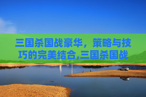 三国杀国战豪华，策略与技巧的完美结合,三国杀国战豪华版多少钱