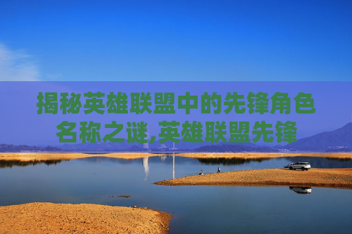 揭秘英雄联盟中的先锋角色名称之谜,英雄联盟先锋-第1张图片-游戏守望资讯网 揭秘英雄联盟中的先锋角色名称之谜,英雄联盟先锋-第1张图片-游戏守望资讯网