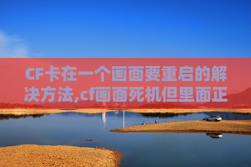 CF卡在一个画面要重启的解决方法,cf画面死机但里面正在运行-第1张图片-游戏守望资讯网 CF卡在一个画面要重启的解决方法,cf画面死机但里面正在运行-第1张图片-游戏守望资讯网