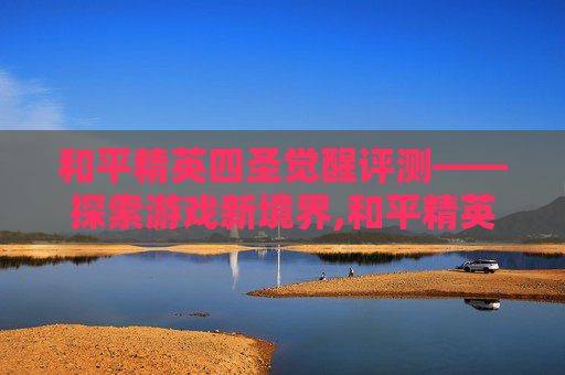和平精英四圣觉醒评测——探索游戏新境界,和平精英四圣觉醒评测官网