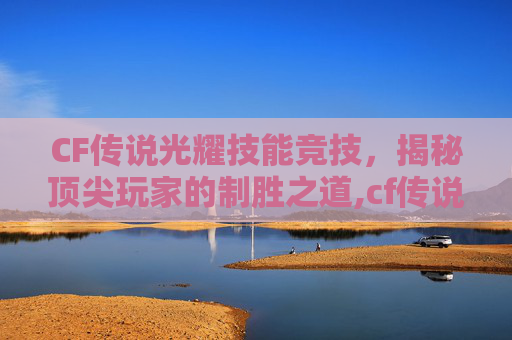CF传说光耀技能竞技,揭秘顶尖玩家的制胜之道,cf传说光耀原型是什么-第1张图片-游戏守望资讯网 CF传说光耀技能竞技,揭秘顶尖玩家的制胜之道,cf传说光耀原型是什么-第1张图片-游戏守望资讯网