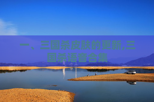 一、三国杀皮肤的更新,三国杀语音合集